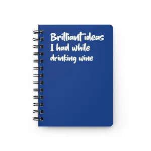 Brilliant Ideas I Had While Drinking Wine - Spiral Bound Journal